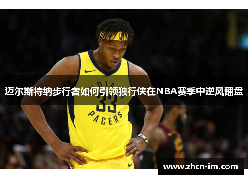 迈尔斯特纳步行者如何引领独行侠在NBA赛季中逆风翻盘