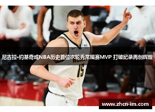 尼古拉·约基奇成NBA历史首位次轮秀常规赛MVP 打破纪录再创辉煌