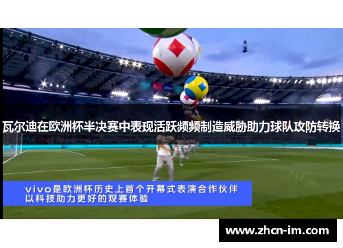 瓦尔迪在欧洲杯半决赛中表现活跃频频制造威胁助力球队攻防转换