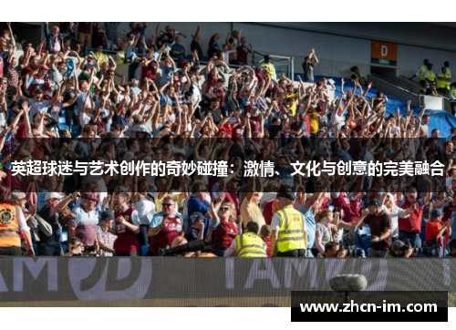 英超球迷与艺术创作的奇妙碰撞：激情、文化与创意的完美融合