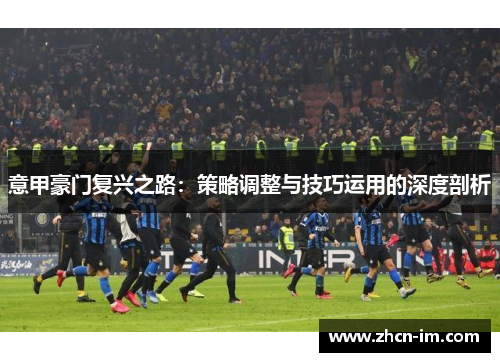 意甲豪门复兴之路：策略调整与技巧运用的深度剖析