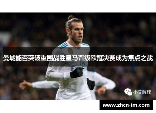 曼城能否突破重围战胜皇马晋级欧冠决赛成为焦点之战