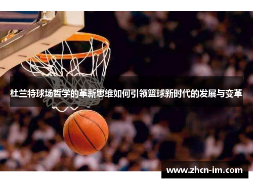 杜兰特球场哲学的革新思维如何引领篮球新时代的发展与变革