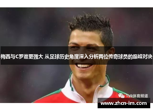 梅西与C罗谁更强大 从足球历史角度深入分析两位传奇球员的巅峰对决