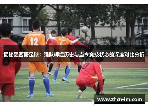 揭秘墨西哥足球：强队辉煌历史与当今竞技状态的深度对比分析