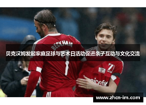贝克汉姆发起家庭足球与艺术日活动促进亲子互动与文化交流