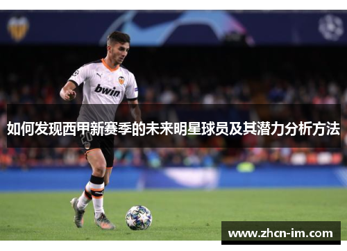 如何发现西甲新赛季的未来明星球员及其潜力分析方法