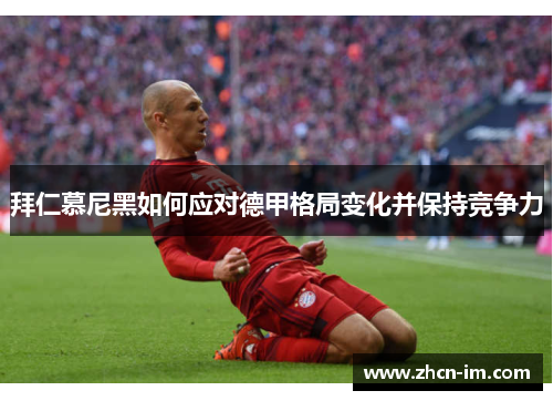 拜仁慕尼黑如何应对德甲格局变化并保持竞争力