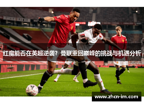 红魔能否在英超逆袭？曼联重回巅峰的挑战与机遇分析