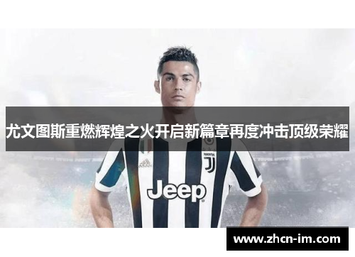 尤文图斯重燃辉煌之火开启新篇章再度冲击顶级荣耀