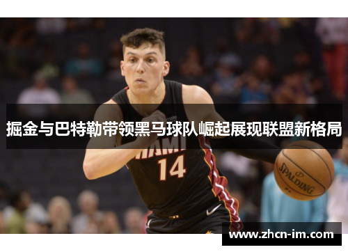 掘金与巴特勒带领黑马球队崛起展现联盟新格局