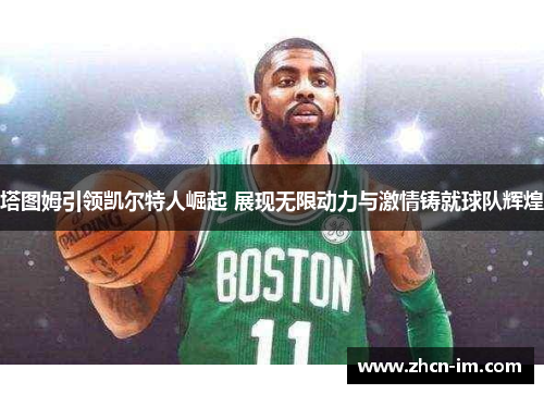 塔图姆引领凯尔特人崛起 展现无限动力与激情铸就球队辉煌