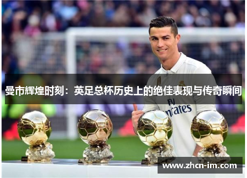 曼市辉煌时刻：英足总杯历史上的绝佳表现与传奇瞬间
