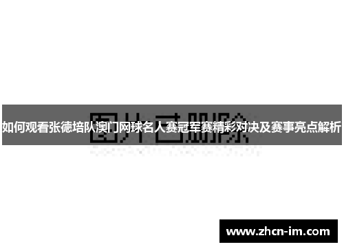 如何观看张德培队澳门网球名人赛冠军赛精彩对决及赛事亮点解析
