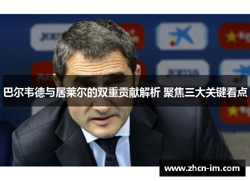 巴尔韦德与居莱尔的双重贡献解析 聚焦三大关键看点