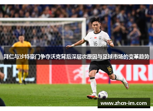 拜仁与沙特豪门争夺沃克背后深层次原因与足球市场的变革趋势
