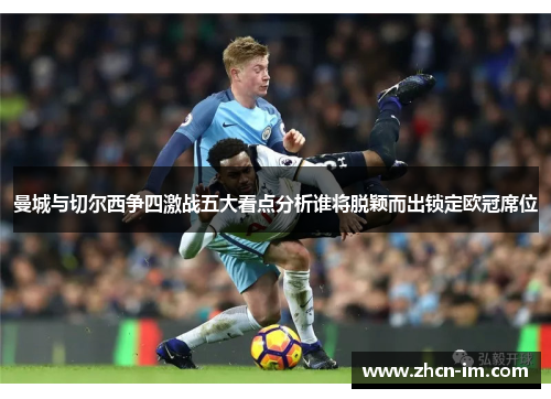 曼城与切尔西争四激战五大看点分析谁将脱颖而出锁定欧冠席位