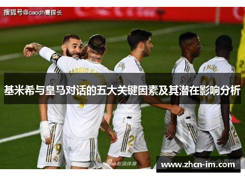 基米希与皇马对话的五大关键因素及其潜在影响分析