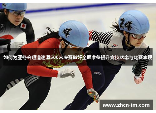 如何为亚冬会短道速滑500米决赛做好全面准备提升竞技状态与比赛表现