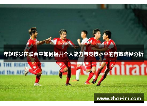 年轻球员在联赛中如何提升个人能力与竞技水平的有效路径分析