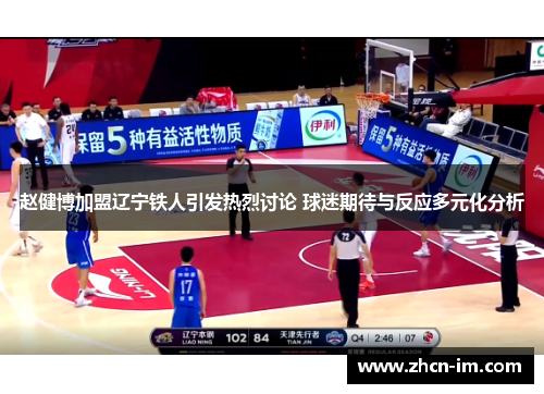 赵健博加盟辽宁铁人引发热烈讨论 球迷期待与反应多元化分析