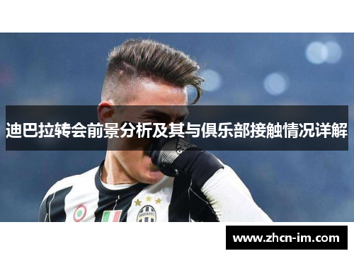 迪巴拉转会前景分析及其与俱乐部接触情况详解