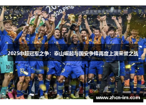 2025中超冠军之争：泰山崛起与国安争锋再度上演荣誉之战