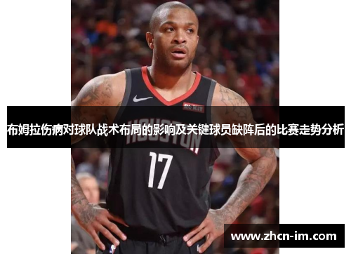 布姆拉伤病对球队战术布局的影响及关键球员缺阵后的比赛走势分析