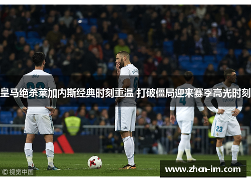 皇马绝杀莱加内斯经典时刻重温 打破僵局迎来赛季高光时刻