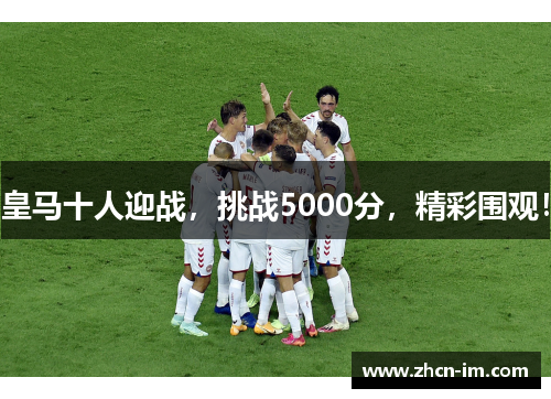 皇马十人迎战，挑战5000分，精彩围观！