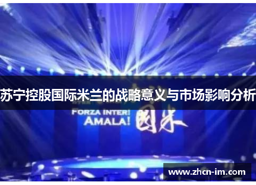 苏宁控股国际米兰的战略意义与市场影响分析