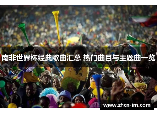 南非世界杯经典歌曲汇总 热门曲目与主题曲一览