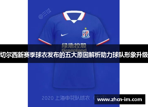 切尔西新赛季球衣发布的五大原因解析助力球队形象升级