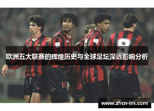 欧洲五大联赛的辉煌历史与全球足坛深远影响分析