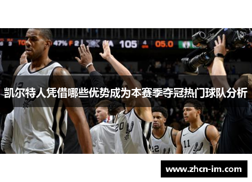凯尔特人凭借哪些优势成为本赛季夺冠热门球队分析