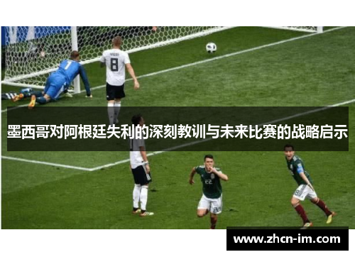 墨西哥对阿根廷失利的深刻教训与未来比赛的战略启示