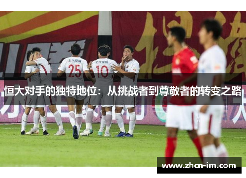 恒大对手的独特地位：从挑战者到尊敬者的转变之路