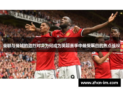 曼联与曼城的激烈对决为何成为英超赛季中最受瞩目的焦点战役