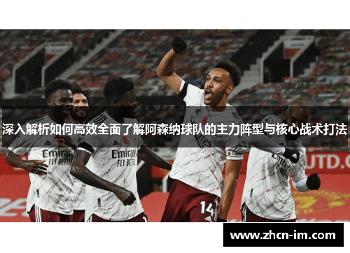 深入解析如何高效全面了解阿森纳球队的主力阵型与核心战术打法