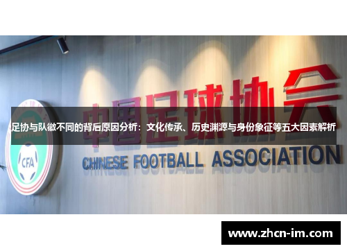 足协与队徽不同的背后原因分析：文化传承、历史渊源与身份象征等五大因素解析