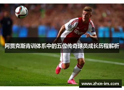 阿贾克斯青训体系中的五位传奇球员成长历程解析