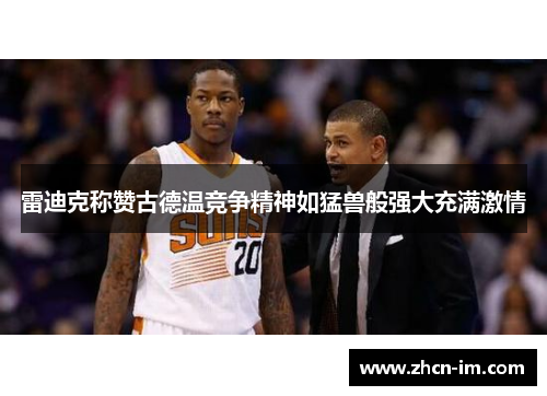 雷迪克称赞古德温竞争精神如猛兽般强大充满激情
