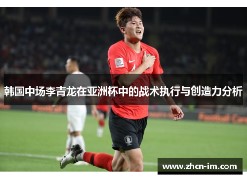 韩国中场李青龙在亚洲杯中的战术执行与创造力分析
