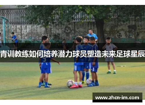 青训教练如何培养潜力球员塑造未来足球星辰